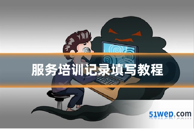 服务培训记录填写教程