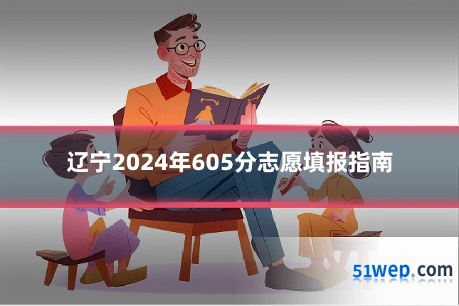 辽宁2024年605分志愿填报指南