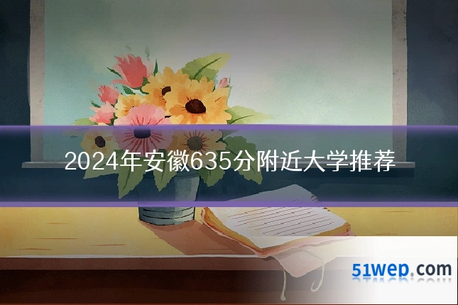 2024年安徽635分附近大学推荐