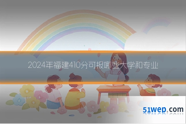 2024年福建410分可报哪些大学和专业