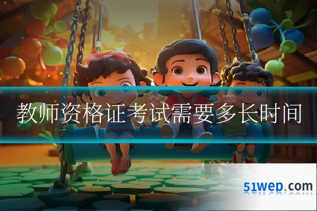 教师资格证考试需要多长时间