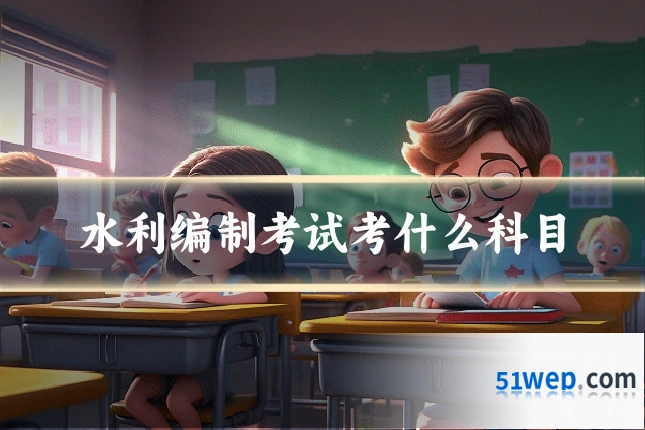 水利编制考试考什么科目