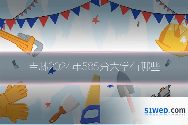 吉林2024年585分大学有哪些