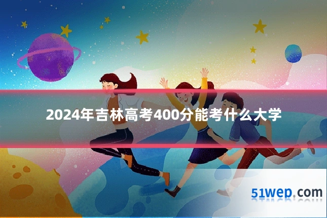2024年吉林高考400分能考什么大学