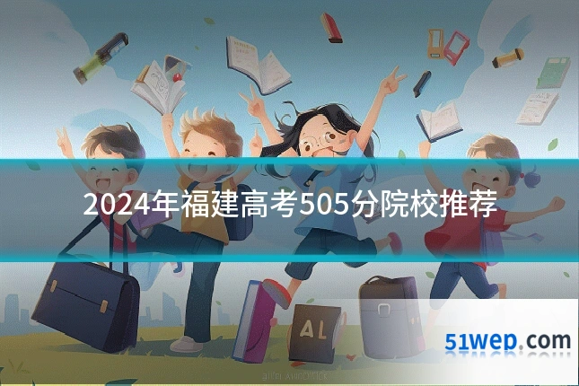 2024年福建高考505分院校推荐