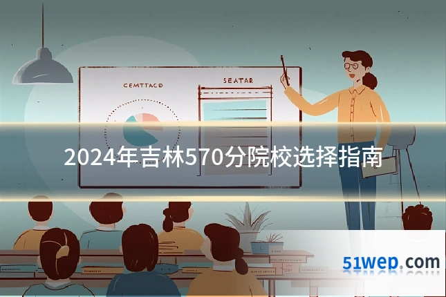 2024年吉林570分院校选择指南