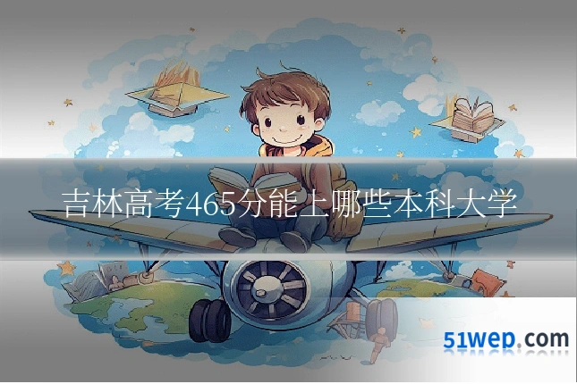 吉林高考465分能上哪些本科大学