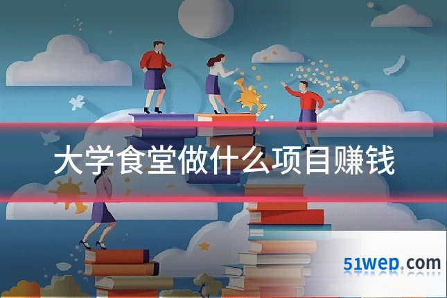 大学食堂做什么项目赚钱