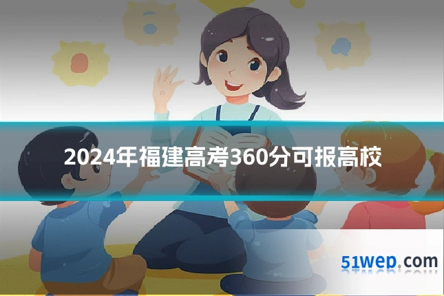 2024年福建高考360分可报高校