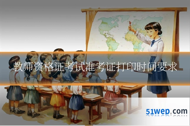 教师资格证考试准考证打印时间要求