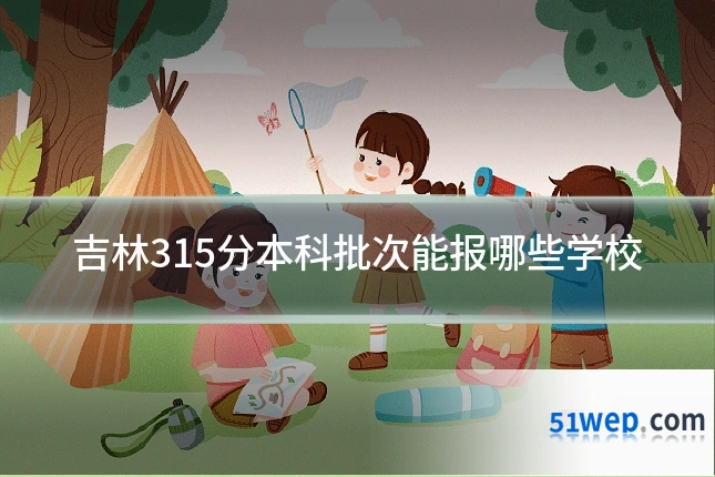 吉林315分本科批次能报哪些学校