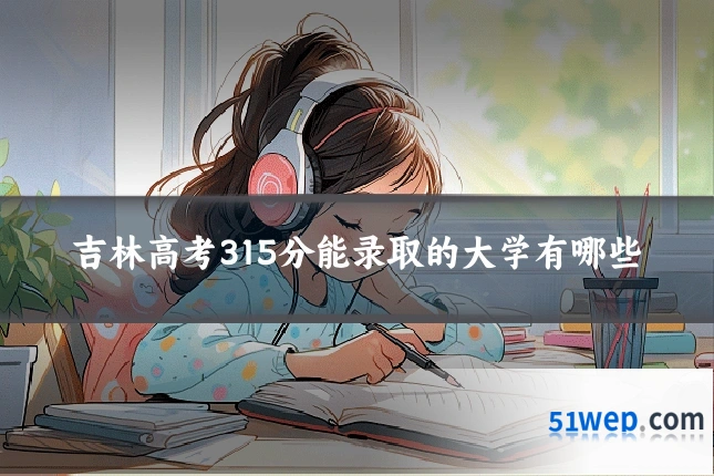 吉林高考315分能录取的大学有哪些