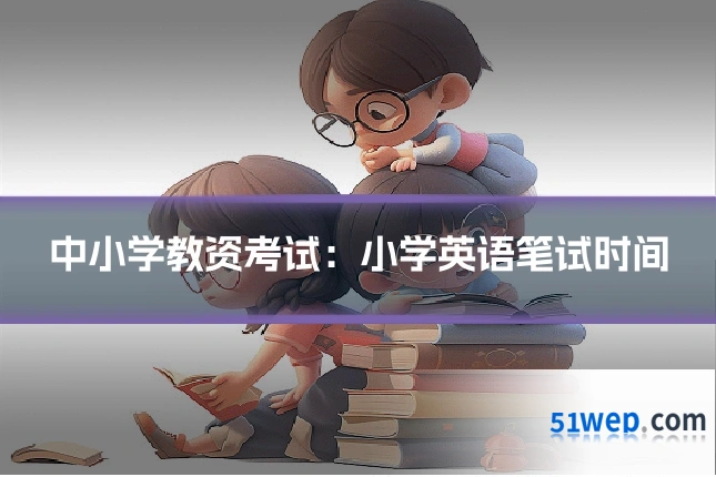 中小学教资考试：小学英语笔试时间