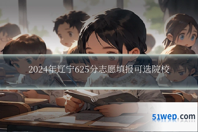 2024年辽宁625分志愿填报可选院校