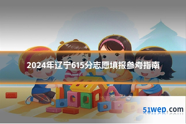 2024年辽宁615分志愿填报参考指南