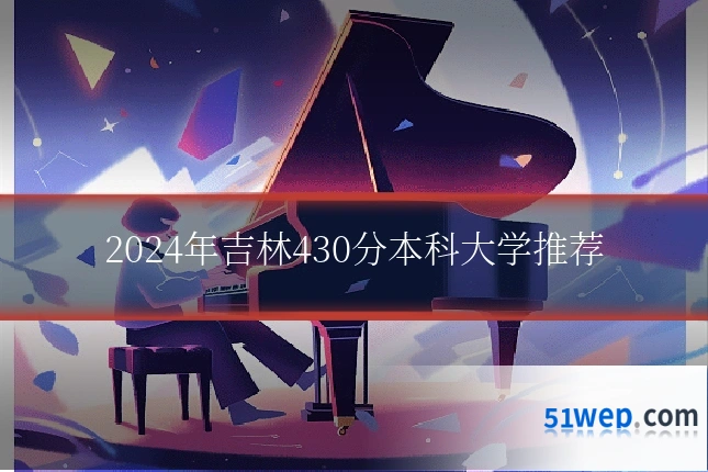 2024年吉林430分本科大学推荐
