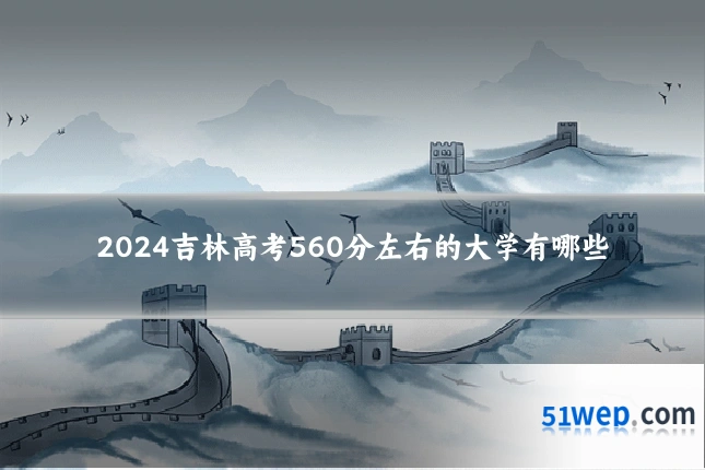 2024吉林高考560分左右的大学有哪些