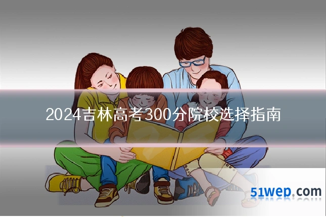 2024吉林高考300分院校选择指南