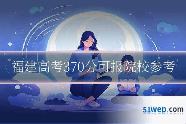 福建高考370分可报院校参考