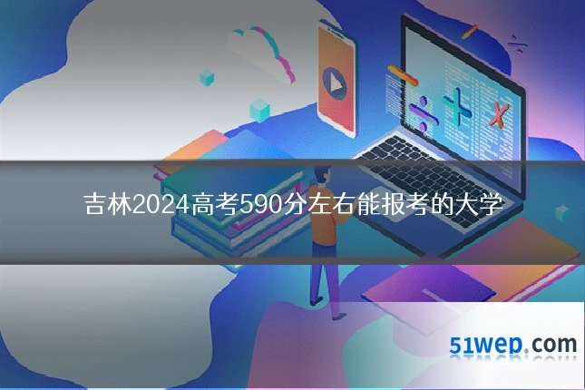 吉林2024高考590分左右能报考的大学