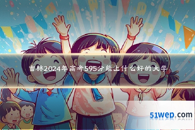 吉林2024年高考595分能上什么好的大学