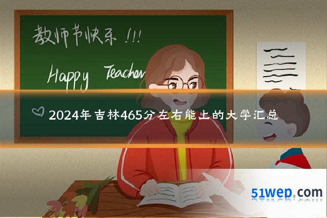 2024年吉林465分左右能上的大学汇总