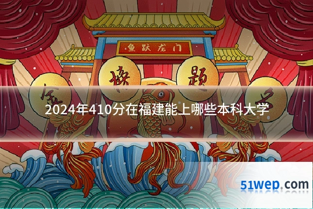 2024年410分在福建能上哪些本科大学