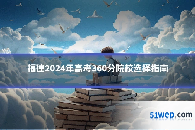福建2024年高考360分院校选择指南