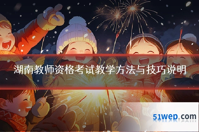 湖南教师资格考试教学方法与技巧说明