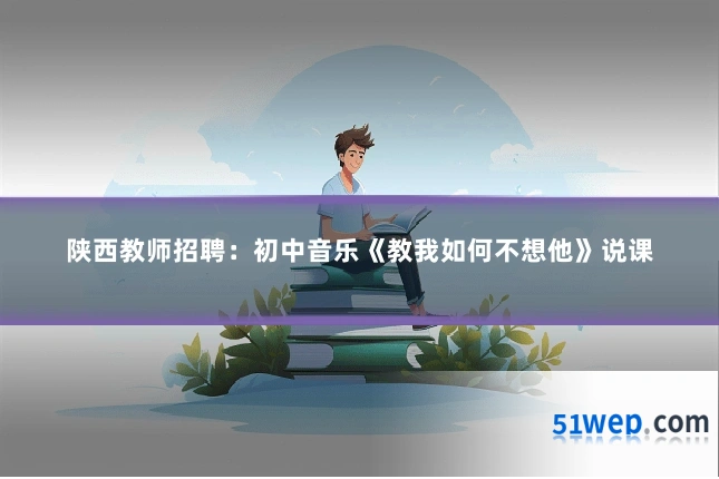 陕西教师招聘:初中音乐《教我如何不想他》说课