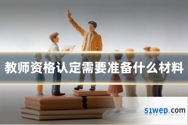 教师资格认定需要准备什么材料