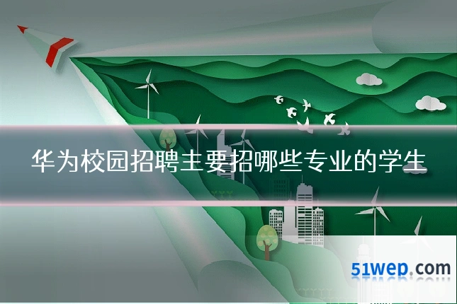 华为校园招聘主要招哪些专业的学生