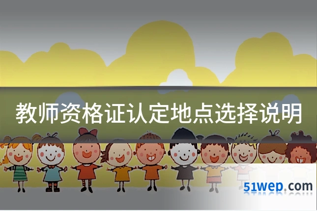 教师资格证认定地点选择说明