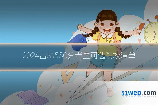 2024吉林550分考生可选院校清单