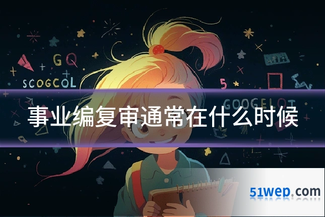 事业编复审通常在什么时候