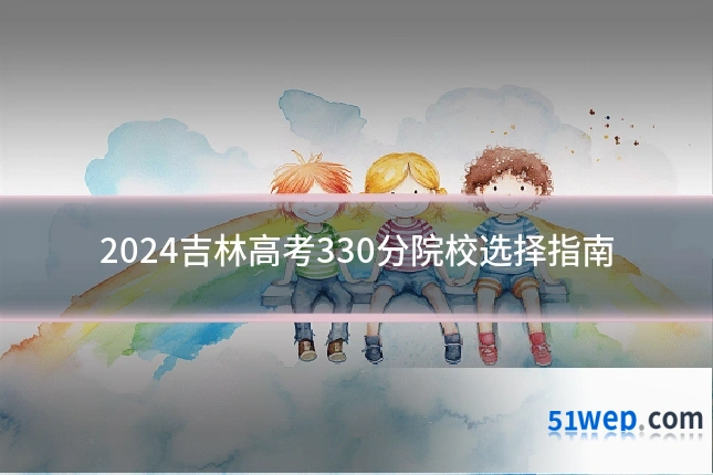 2024吉林高考330分院校选择指南