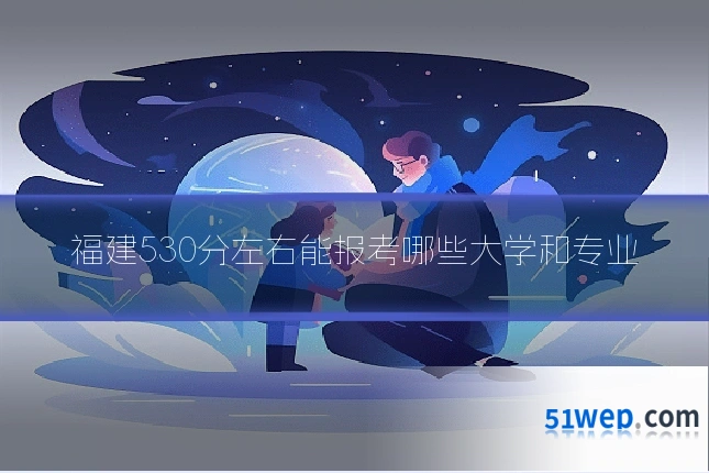福建530分左右能报考哪些大学和专业