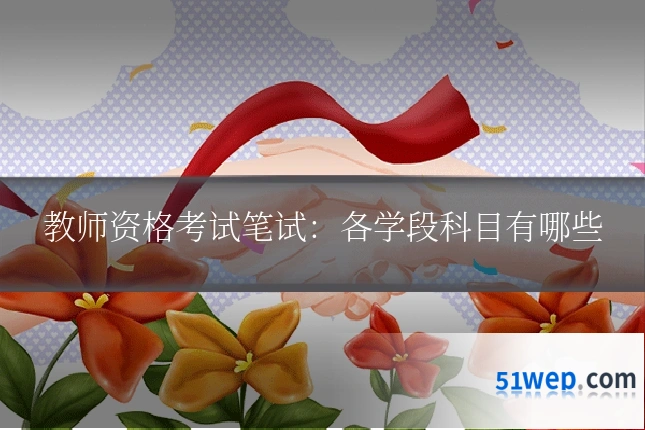 教师资格考试笔试:各学段科目有哪些