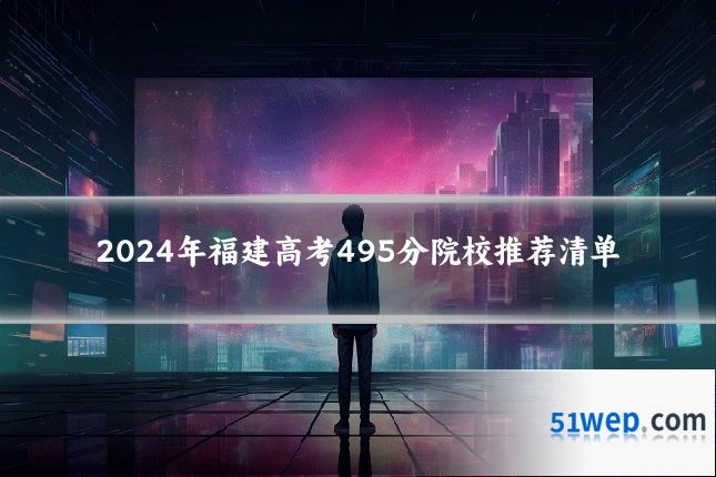 2024年福建高考495分院校推荐清单
