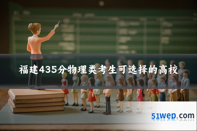 福建435分物理类考生可选择的高校