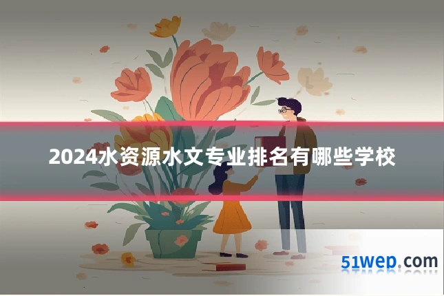 2024水资源水文专业排名有哪些学校