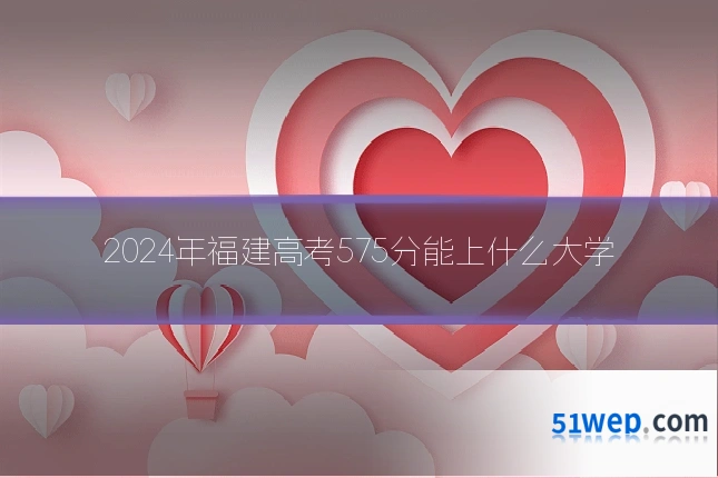 2024年福建高考575分能上什么大学