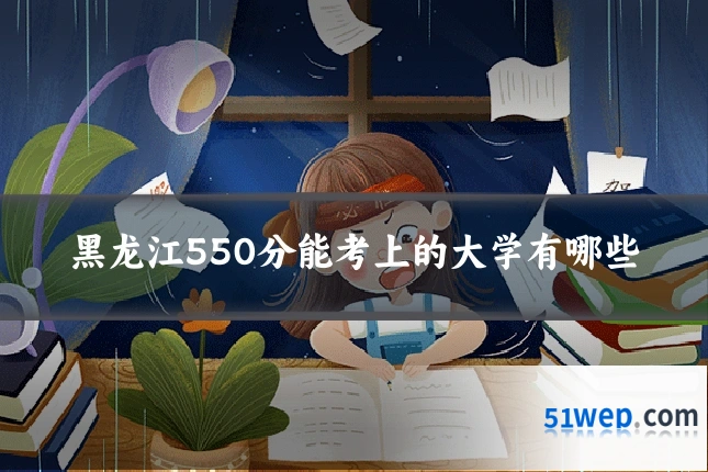 黑龙江550分能考上的大学有哪些