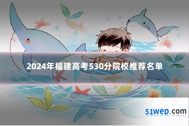 2024年福建高考530分院校推荐名单