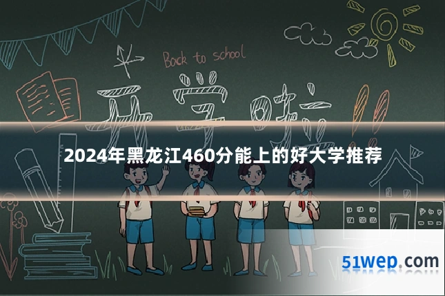 2024年黑龙江460分能上的好大学推荐