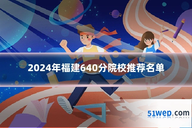 2024年福建640分院校推荐名单