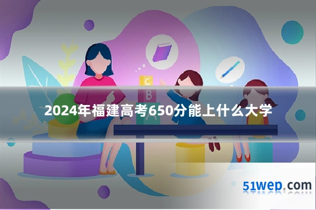 2024年福建高考650分能上什么大学