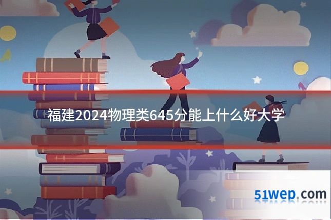 福建2024物理类645分能上什么好大学