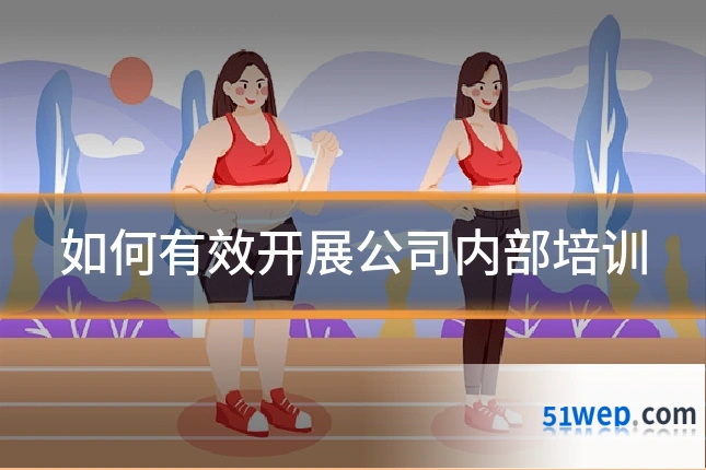 如何有效开展公司内部培训