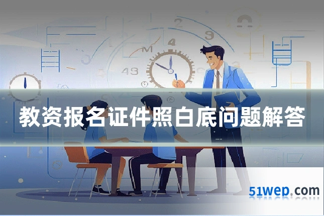 教资报名证件照白底问题解答